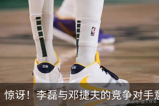 惊讶！李磊与邓捷夫的竞争对手意外崛起