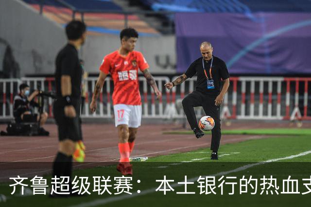 齐鲁超级联赛：本土银行的热血支持与城市振兴